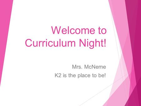 Welcome to Curriculum Night! Mrs. McNeme K2 is the place to be!
