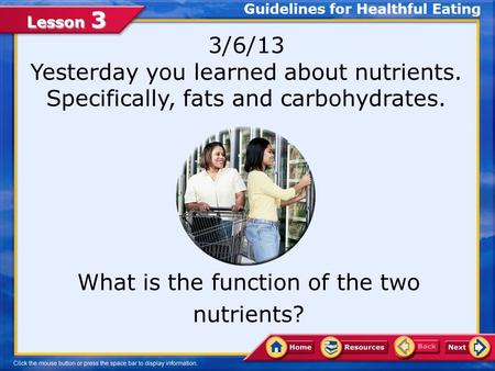 Lesson 3 3/6/13 Yesterday you learned about nutrients. Specifically, fats and carbohydrates. What is the function of the two nutrients? Guidelines for.