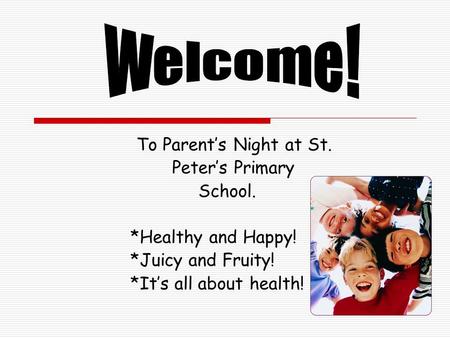 To Parent’s Night at St. Peter’s Primary School. *Healthy and Happy! *Juicy and Fruity! *It’s all about health!