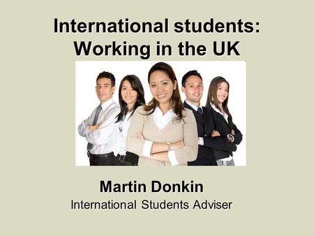 International students: Working in the UK Martin Donkin International Students Adviser.