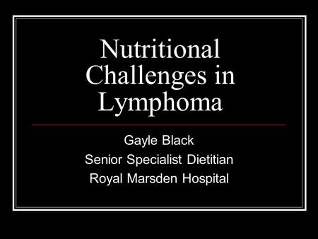 Nutritional Challenges in Lymphoma Gayle Black Senior Specialist Dietitian Royal Marsden Hospital.