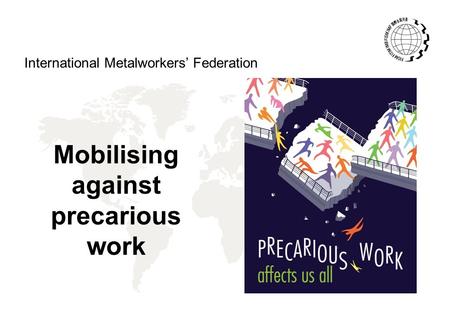 Mobilising against precarious work International Metalworkers’ Federation.