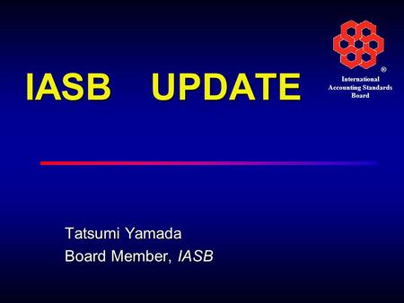 ® International Accounting Standards Board IASB UPDATE Tatsumi Yamada Board Member, IASB.