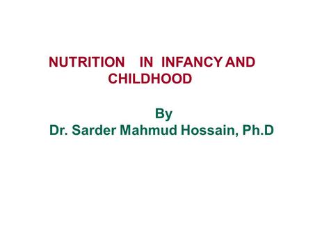 NUTRITION IN INFANCY AND CHILDHOOD By Dr. Sarder Mahmud Hossain, Ph.D.