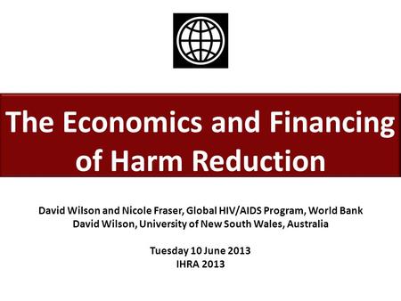 The Economics and Financing of Harm Reduction David Wilson and Nicole Fraser, Global HIV/AIDS Program, World Bank David Wilson, University of New South.