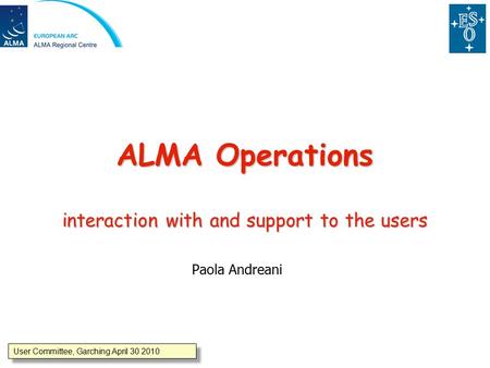 User Committee, Garching April 30 2010 ALMA Operations interaction with and support to the users Paola Andreani.