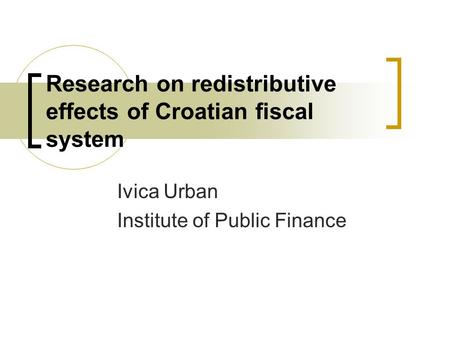 Research on redistributive effects of Croatian fiscal system Ivica Urban Institute of Public Finance.