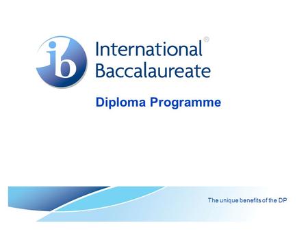 Diploma Programme The unique benefits of the DP. © International Baccalaureate Organization 2007 Contents  IB mission statement  Learner profile  What.