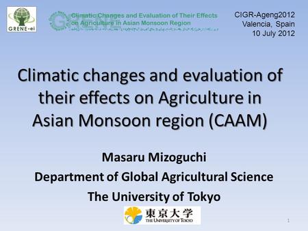 Climatic changes and evaluation of their effects on Agriculture in Asian Monsoon region (CAAM) Masaru Mizoguchi Department of Global Agricultural Science.