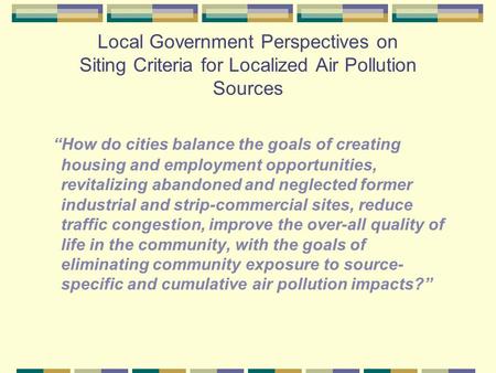 Local Government Perspectives on Siting Criteria for Localized Air Pollution Sources “How do cities balance the goals of creating housing and employment.