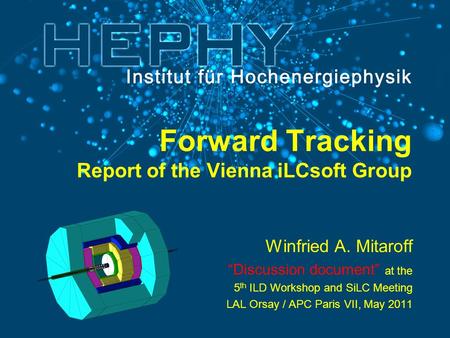 Forward Tracking Report of the Vienna iLCsoft Group Winfried A. Mitaroff “Discussion document” at the 5 th ILD Workshop and SiLC Meeting LAL Orsay / APC.