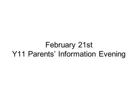 February 21st Y11 Parents’ Information Evening. Candidate Timetable Shows the dates and sessions for each exam – start times may be different as they.