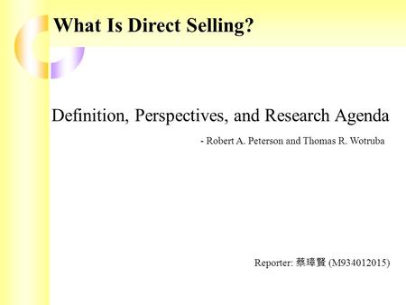 What Is Direct Selling? Definition, Perspectives, and Research Agenda - Robert A. Peterson and Thomas R. Wotruba Reporter: 蔡璋賢 (M934012015)