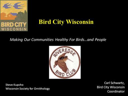 Bird City Wisconsin Making Our Communities Healthy For Birds…and People Carl Schwartz, Bird City Wisconsin Coordinator Steve Kupcho Wisconsin Society for.