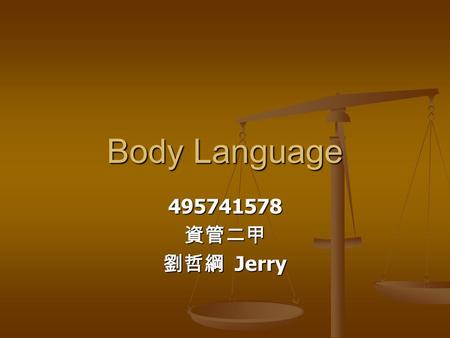 Body Language 495741578資管二甲 劉哲綱 Jerry. (1)Smile 微笑 An basic body language. Whenever people are happy, they always give others a smile. An basic body language.