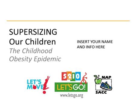 SUPERSIZING Our Children The Childhood Obesity Epidemic INSERT YOUR NAME AND INFO HERE.