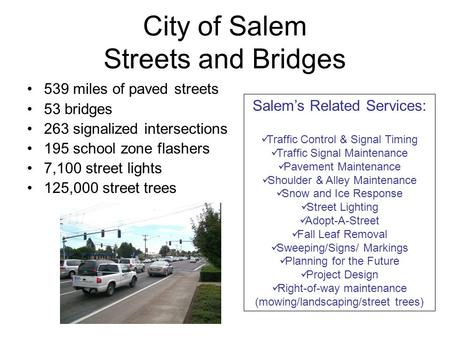 City of Salem Streets and Bridges 539 miles of paved streets 53 bridges 263 signalized intersections 195 school zone flashers 7,100 street lights 125,000.