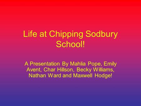 Life at Chipping Sodbury School! A Presentation By Mahlia Pope, Emily Avent, Char Hillson, Becky Williams, Nathan Ward and Maxwell Hodge!
