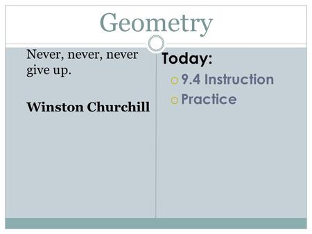 Geometry Never, never, never give up. Winston Churchill Today:  9.4 Instruction  Practice.