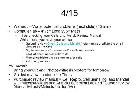 4/15 Warmup – Water potential problems (next slide) (15 min) Computer lab – 4 th /5 th Library, 6 th Math –I’ll be checking your Cells and Metab Review.