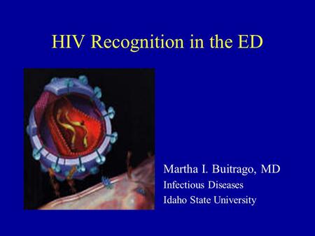 HIV Recognition in the ED Martha I. Buitrago, MD Infectious Diseases Idaho State University.