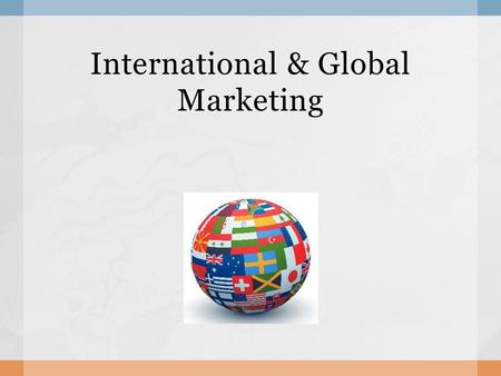 International & Global Marketing.  Marketing on a worldwide scale.  involves recognising that people all over the world have different needs  Must.