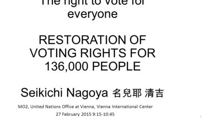 Zero conference 2015 The right to vote for everyone RESTORATION OF VOTING RIGHTS FOR 136,000 PEOPLE Seikichi Nagoya 名兒耶 清吉 MO2, United Nations Office at.