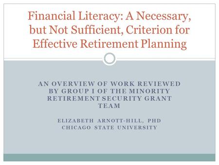 AN OVERVIEW OF WORK REVIEWED BY GROUP I OF THE MINORITY RETIREMENT SECURITY GRANT TEAM ELIZABETH ARNOTT-HILL, PHD CHICAGO STATE UNIVERSITY Financial Literacy: