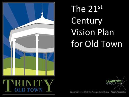The 21 st Century Vision Plan for Old Town Lawrence Group | Kubilins Transportation Group | Rose & Associates.
