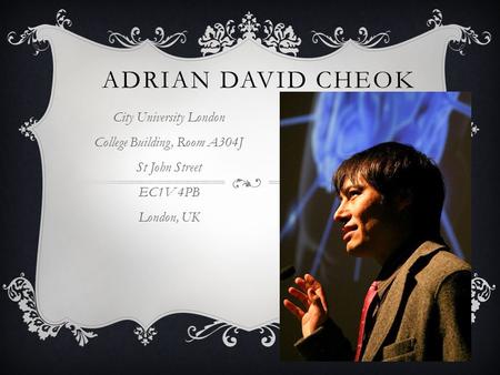 ADRIAN DAVID CHEOK City University London College Building, Room A304J St John Street EC1V 4PB London, UK.