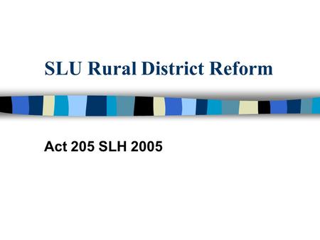 SLU Rural District Reform Act 205 SLH 2005. Mission Implement Act 205 SLH 2005 Engage Community & County Leadership in Reform Dialogue Support County.