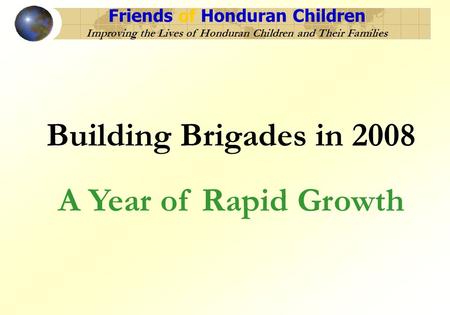 Friends of Honduran Children Improving the Lives of Honduran Children and Their Families Building Brigades in 2008 A Year of Rapid Growth.