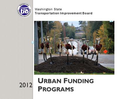 Washington State Transportation Improvement Board U RBAN F UNDING P ROGRAMS 2012.