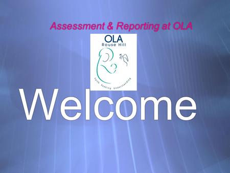 Assessment & Reporting at OLA Welcome. CHILDREN…. Children may be likened to a handful of flowers. At first they may seem more similar than different.