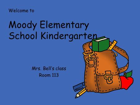 Mrs. Bell’s class Room 113 Welcome to Moody Elementary School Kindergarten.