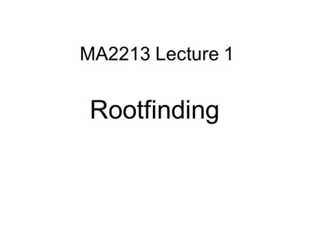 MA2213 Lecture 1 Rootfinding. Class Schedule Lectures: Tuesday 2-4 in LT31 (building S16) Groups:Class will be divided into 5 groups Each group (of about.