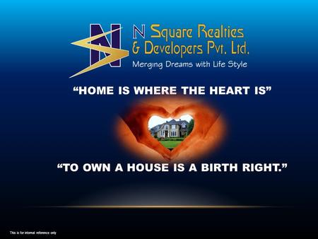 “HOME IS WHERE THE HEART IS” “TO OWN A HOUSE IS A BIRTH RIGHT.” This is for internal reference only.