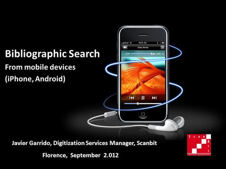 Bibliographic Search From mobile devices (iPhone, Android) Florence, September 2.012 Javier Garrido, Digitization Services Manager, Scanbit.