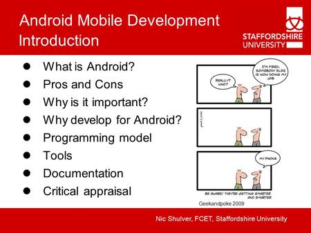 Android Mobile Development Nic Shulver, FCET, Staffordshire University Introduction What is Android? Pros and Cons Why is it important? Why develop for.