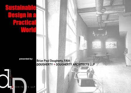 Sustainable Design in a Practical World Brian Paul Dougherty, FAIA DOUGHERTY + DOUGHERTY ARCHITECTS LLP presented by: