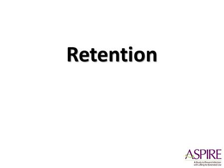 Retention. Numbers that Matter 3476= total number of women enrolled at least 95% retention at each visit, at each study site 100% attention to data quality,