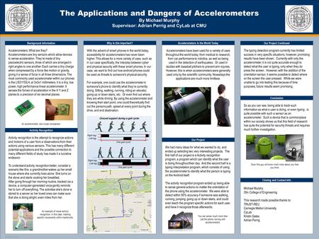 TEMPLATE DESIGN © 2008 www.PosterPresentations.com The Applications and Dangers of Accelerometers By Michael Murphy Supervisor: Adrian Perrig and CyLab.