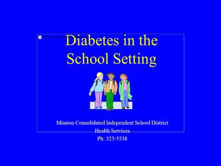 Diabetes in the School Setting Mission Consolidated Independent School District Health Services Ph: 323-5538.
