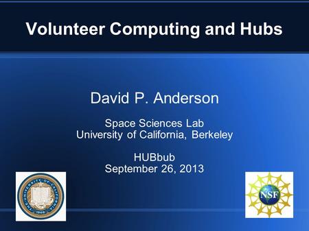 Volunteer Computing and Hubs David P. Anderson Space Sciences Lab University of California, Berkeley HUBbub September 26, 2013.
