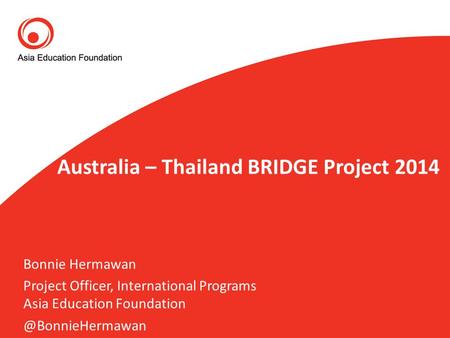 Australia – Thailand BRIDGE Project 2014 Bonnie Hermawan Project Officer, International Programs Asia Education