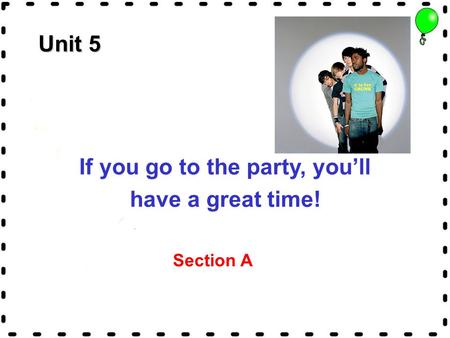 Unit 5 If you go to the party, you’ll have a great time! Section A.