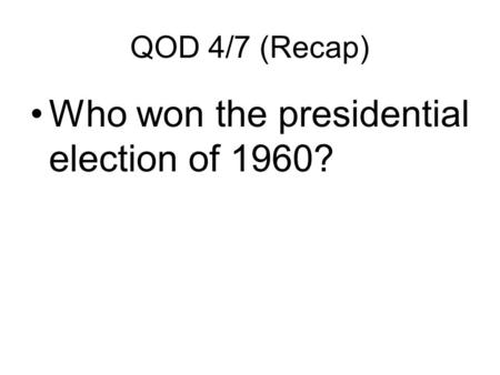 QOD 4/7 (Recap) Who won the presidential election of 1960?