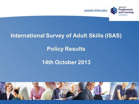 International Survey of Adult Skills (ISAS) Policy Results 14th October 2013.