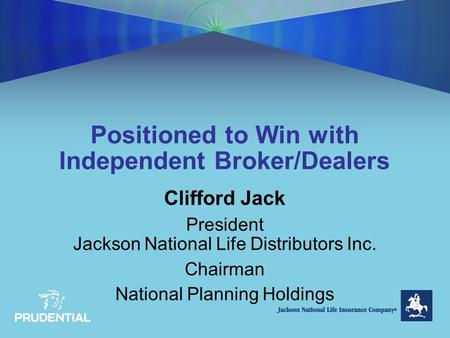 Positioned to Win with Independent Broker/Dealers Clifford Jack President Jackson National Life Distributors Inc. Chairman National Planning Holdings.