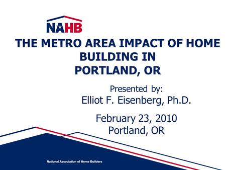 Presented by: Elliot F. Eisenberg, Ph.D. February 23, 2010 Portland, OR THE METRO AREA IMPACT OF HOME BUILDING IN PORTLAND, OR.